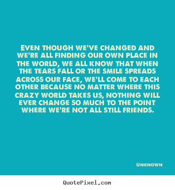 Create custom picture quotes about friendship - Even though we've changed and we're all finding our own place in the world,..