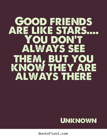 Sayings about friendship - Good friends are like stars.... you don't always see them,..