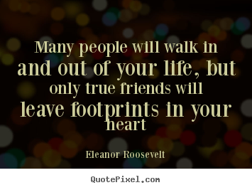 Eleanor Roosevelt picture quote - Many people will walk in and out of your life, but only true friends.. - Friendship quotes