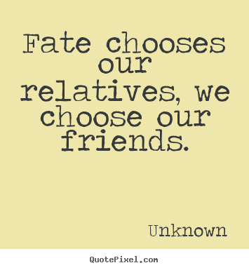 Friendship quotes - Fate chooses our relatives, we choose our..