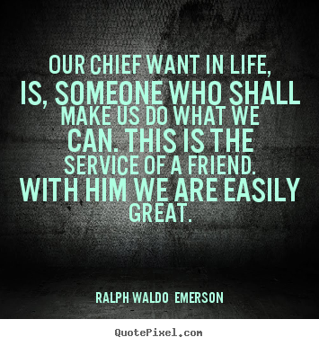 Our chief want in life, is, someone who shall make us do what we can... Ralph Waldo  Emerson best friendship quotes