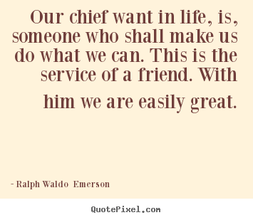 Ralph Waldo  Emerson picture quote - Our chief want in life, is, someone who shall make.. - Friendship quotes