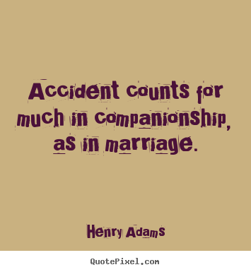 Accident counts for much in companionship, as in.. Henry Adams famous friendship quotes
