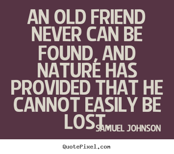 An old friend never can be found, and nature has provided.. Samuel Johnson top friendship sayings