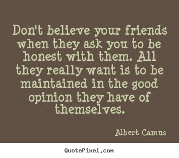 Albert Camus picture quotes - Don't believe your friends when they ask you to.. - Friendship quotes