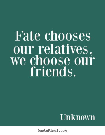Friendship quote - Fate chooses our relatives, we choose our friends.