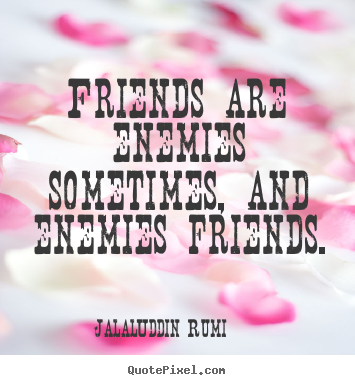 Jalal-Uddin Rumi picture quotes - Friends are enemies sometimes, and enemies friends. - Friendship quote