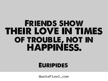 Quote about friendship - Friends show their love in times of trouble, not in happiness.