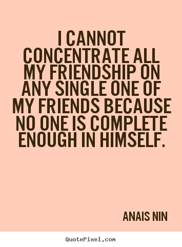Friendship quotes - I cannot concentrate all my friendship on any single..