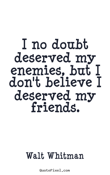 Quotes about friendship - I no doubt deserved my enemies, but i don't believe i deserved..