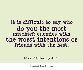 Edward Bulwer-Lytton picture quotes - It is difficult to say who do you the most mischief: enemies.. - Friendship quote