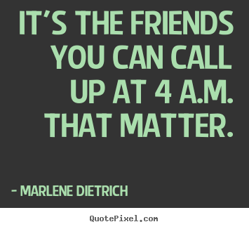 Customize picture quotes about friendship - It's the friends you can call up at 4 a.m. that matter.