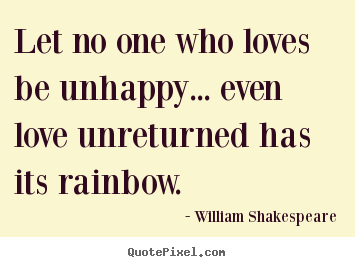 Friendship sayings - Let no one who loves be unhappy... even love unreturned..
