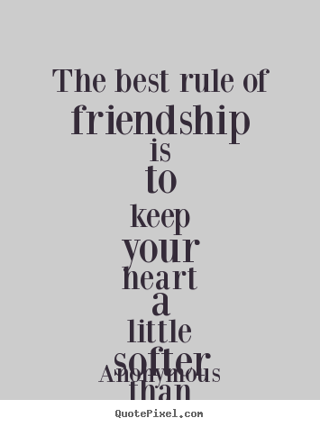Anonymous photo sayings - The best rule of friendship is to keep your.. - Friendship quotes