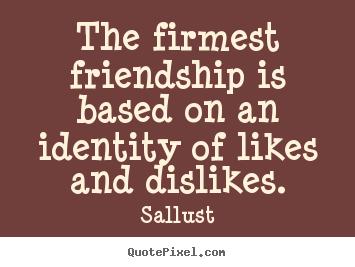 Sallust picture quotes - The firmest friendship is based on an identity of likes and dislikes. - Friendship sayings