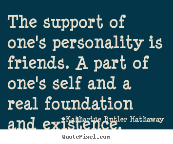 Sayings about friendship - The support of one's personality is friends. a part of one's self and..