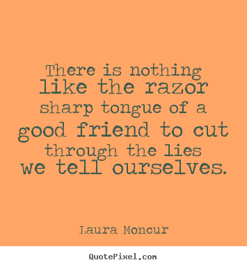 Laura Moncur image quotes - There is nothing like the razor sharp tongue of a good friend.. - Friendship quote