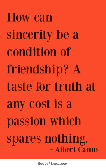 Quotes about friendship - How can sincerity be a condition of friendship? a taste..