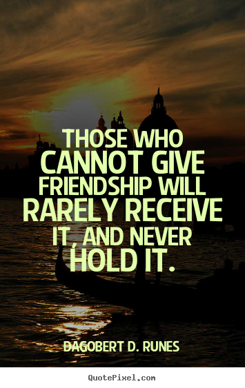 Friendship quote - Those who cannot give friendship will rarely receive it, and never..