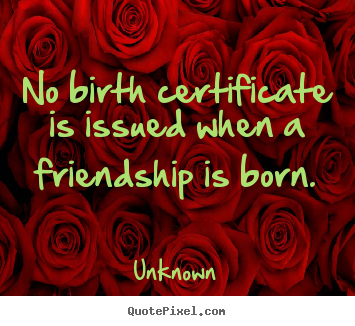 Friendship quotes - No birth certificate is issued when a friendship..