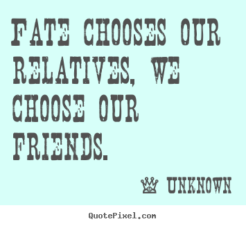 Quotes about friendship - Fate chooses our relatives, we choose our friends.