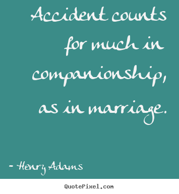 Accident counts for much in companionship, as in.. Henry Adams best friendship quotes