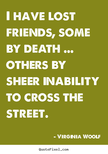 Friendship quote - I have lost friends, some by death ... others by sheer inability..