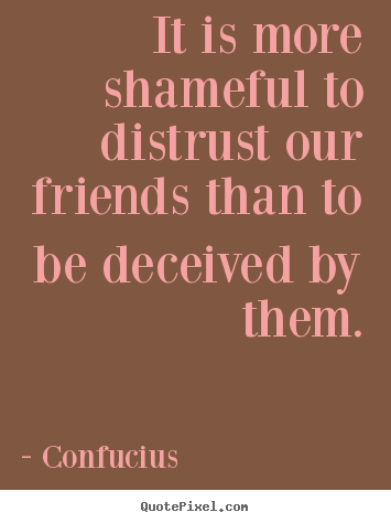 Quotes about friendship - It is more shameful to distrust our friends than to be deceived by them.