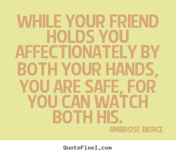 Ambrose Bierce picture quotes - While your friend holds you affectionately by both your.. - Friendship quote