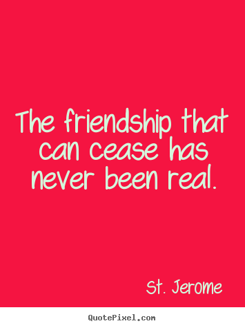 Design custom picture sayings about friendship - The friendship that can cease has never been real.