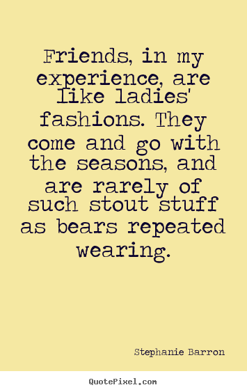 Customize picture quotes about friendship - Friends, in my experience, are like ladies' fashions. they..