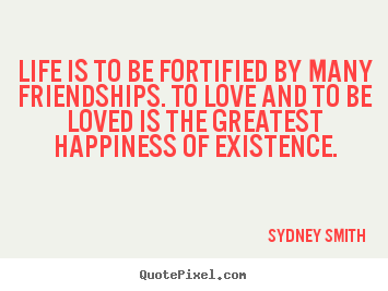 Friendship sayings - Life is to be fortified by many friendships. to love and to be..