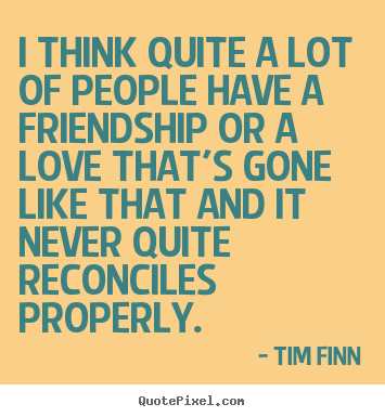 Tim Finn picture quotes - I think quite a lot of people have a friendship or a love that's gone.. - Friendship quotes