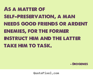 Quotes about friendship - As a matter of self-preservation, a man needs..