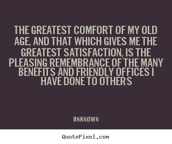 Friendship quote - The greatest comfort of my old age, and that..