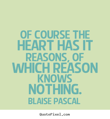 Blaise Pascal picture quotes - Of course the heart has it reasons, of which reason knows nothing. - Friendship quotes