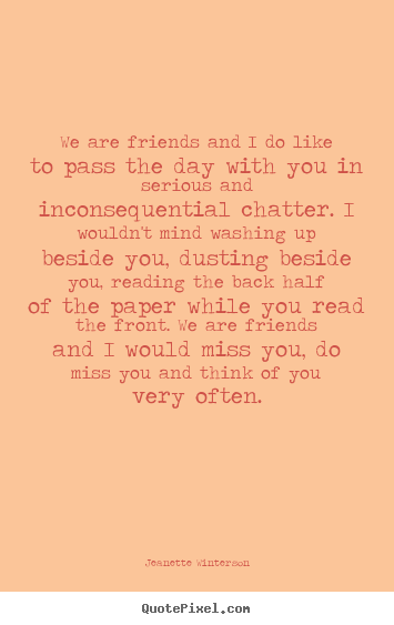 Jeanette Winterson photo quote - We are friends and i do like to pass the day with you in serious.. - Friendship quotes