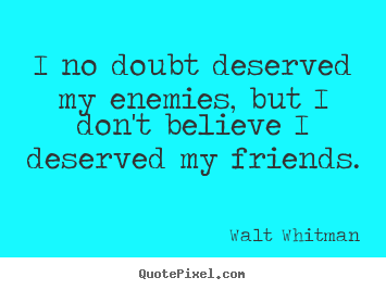 Friendship quote - I no doubt deserved my enemies, but i don't believe..