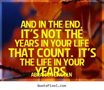 Sayings about inspirational - And in the end, it's not the years in your life that..