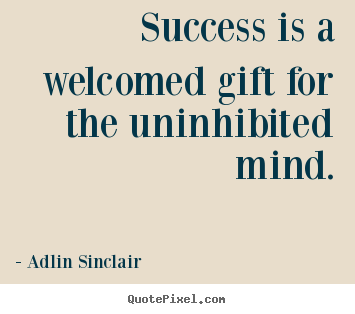 Inspirational quotes - Success is a welcomed gift for the uninhibited mind.