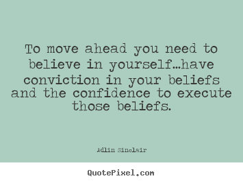 Inspirational quotes - To move ahead you need to believe in yourself...have conviction..
