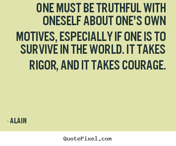 One must be truthful with oneself about one's own motives, especially.. Alain good inspirational quote
