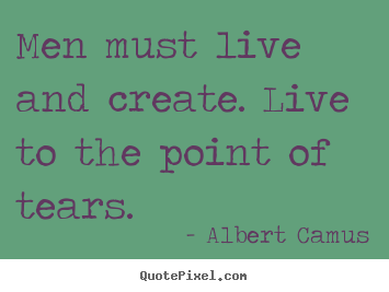 Create custom picture quotes about inspirational - Men must live and create. live to the point of tears.