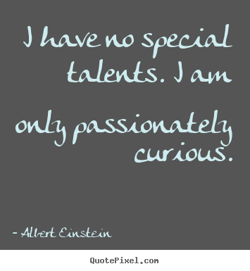 Inspirational quote - I have no special talents. i am only passionately curious.