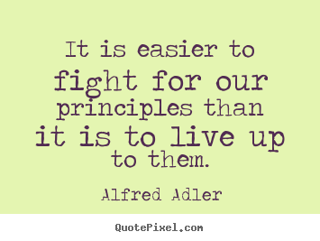 It is easier to fight for our principles than it.. Alfred Adler greatest inspirational quote