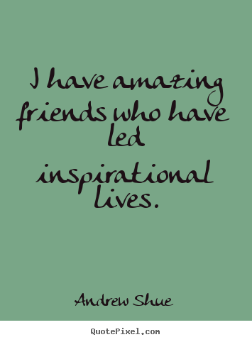 I have amazing friends who have led inspirational lives. Andrew Shue great inspirational quotes