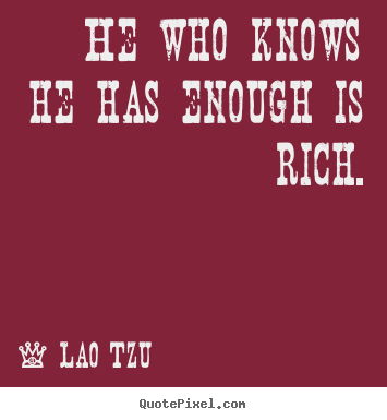 He who knows he has enough is rich. Lao Tzu  inspirational quote