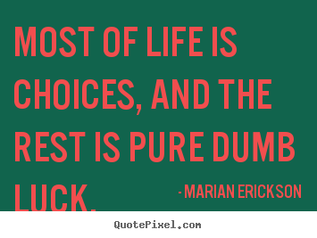 Quotes about inspirational - Most of life is choices, and the rest is pure dumb..