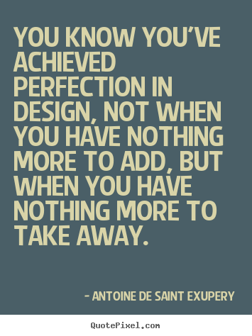 Inspirational quotes - You know you've achieved perfection in design, not when you..