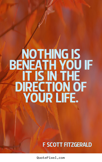 Inspirational quotes - Nothing is beneath you if it is in the direction of..